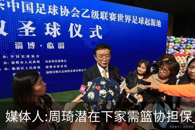媒体人:周琦潜在下家需篮协担保 篮协不敢担保